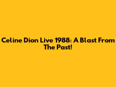 Celine Dion Live 1988: A Blast From The Past!