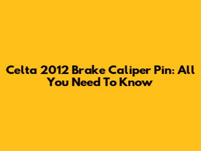 Celta 2012 Brake Caliper Pin: All You Need To Know