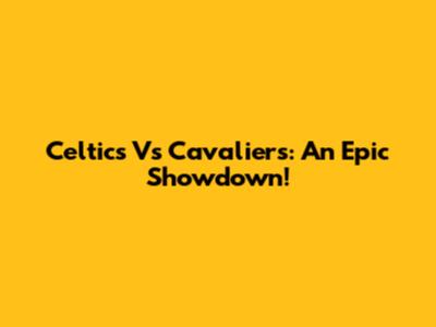 Celtics Vs Cavaliers: An Epic Showdown!