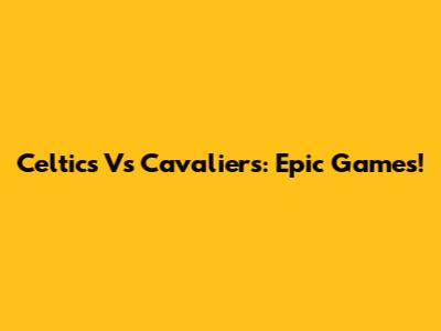 Celtics Vs Cavaliers: Epic Games!