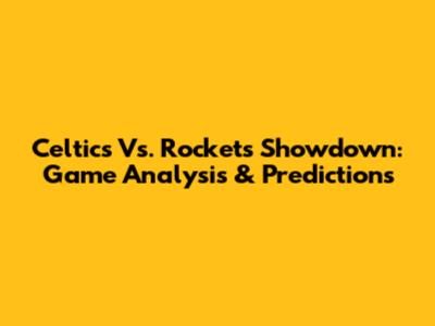 Celtics Vs. Rockets Showdown: Game Analysis & Predictions