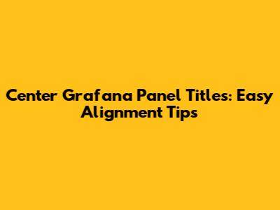 Center Grafana Panel Titles: Easy Alignment Tips