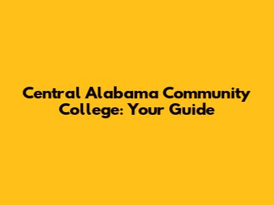 Central Alabama Community College: Your Guide