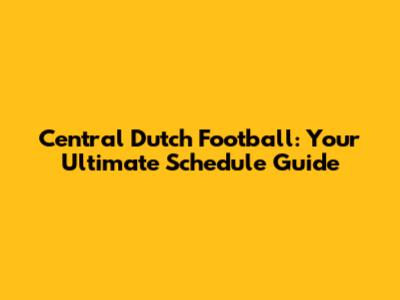 Central Dutch Football: Your Ultimate Schedule Guide