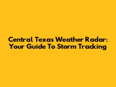Central Texas Weather Radar: Your Guide To Storm Tracking