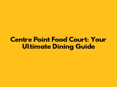 Centre Point Food Court: Your Ultimate Dining Guide