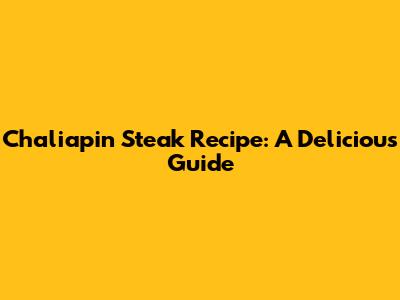 Chaliapin Steak Recipe: A Delicious Guide
