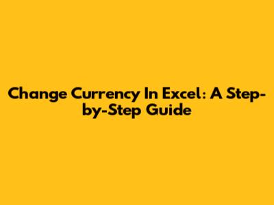 Change Currency In Excel: A Step-by-Step Guide