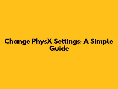 Change PhysX Settings: A Simple Guide