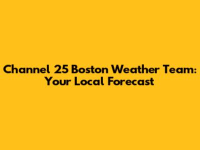 Channel 25 Boston Weather Team: Your Local Forecast
