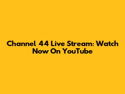 Channel 44 Live Stream: Watch Now On YouTube