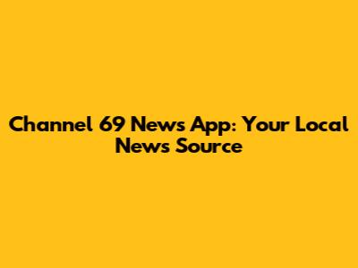 Channel 69 News App: Your Local News Source