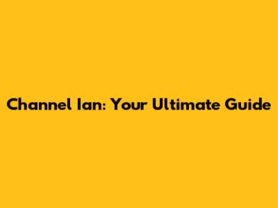 Channel Ian: Your Ultimate Guide