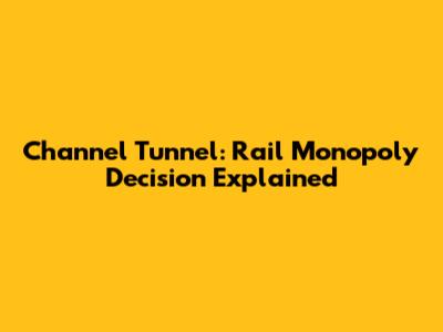 Channel Tunnel: Rail Monopoly Decision Explained