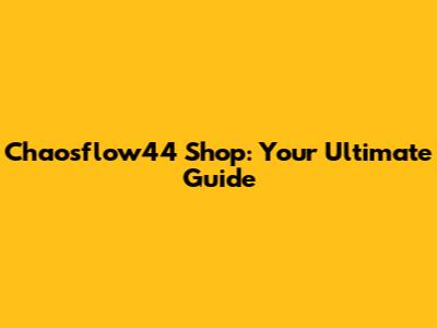 Chaosflow44 Shop: Your Ultimate Guide