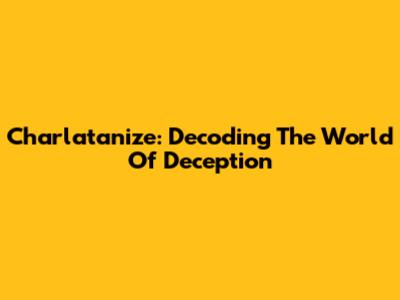 Charlatanize: Decoding The World Of Deception
