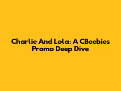 Charlie And Lola: A CBeebies Promo Deep Dive