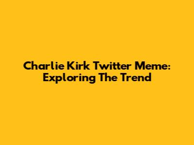 Charlie Kirk Twitter Meme: Exploring The Trend