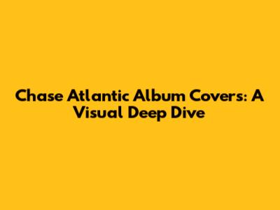 Chase Atlantic Album Covers: A Visual Deep Dive