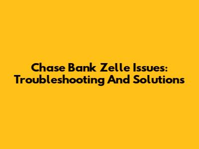 Chase Bank Zelle Issues: Troubleshooting And Solutions