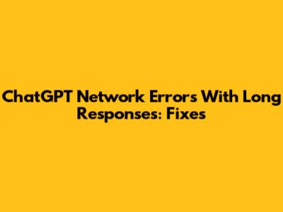 ChatGPT Network Errors With Long Responses: Fixes