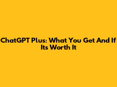 ChatGPT Plus: What You Get And If It's Worth It