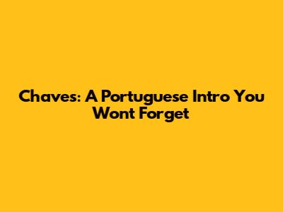 Chaves: A Portuguese Intro You Won't Forget