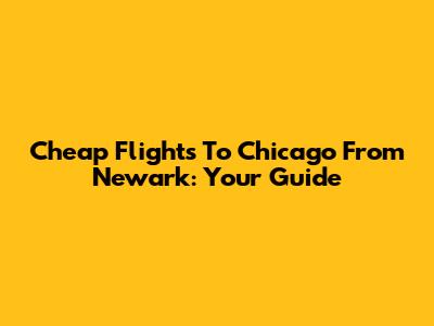 Cheap Flights To Chicago From Newark: Your Guide