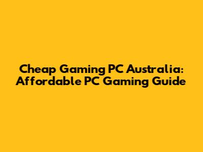Cheap Gaming PC Australia: Affordable PC Gaming Guide