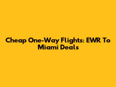 Cheap One-Way Flights: EWR To Miami Deals