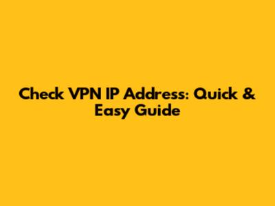 Check VPN IP Address: Quick & Easy Guide
