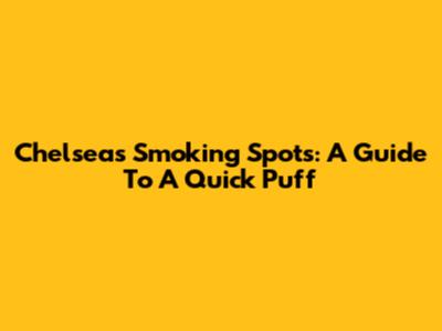 Chelsea's Smoking Spots: A Guide To A Quick Puff