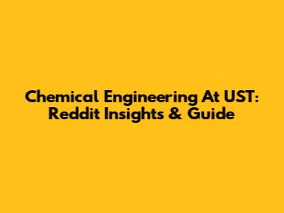 Chemical Engineering At UST: Reddit Insights & Guide