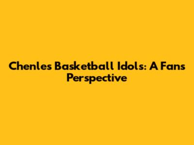 Chenle's Basketball Idols: A Fan's Perspective