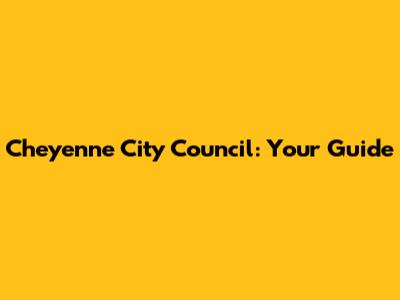 Cheyenne City Council: Your Guide