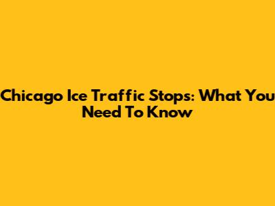 Chicago Ice Traffic Stops: What You Need To Know