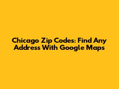 Chicago Zip Codes: Find Any Address With Google Maps