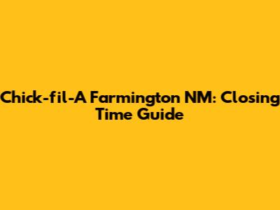 Chick-fil-A Farmington NM: Closing Time Guide