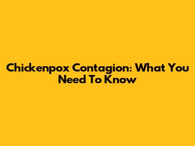 Chickenpox Contagion: What You Need To Know