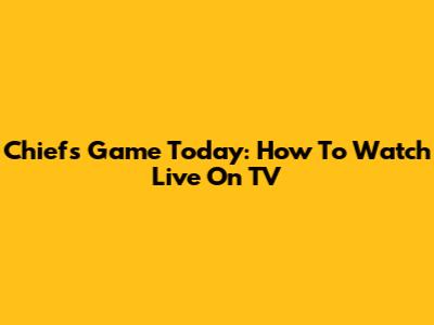 Chiefs Game Today: How To Watch Live On TV