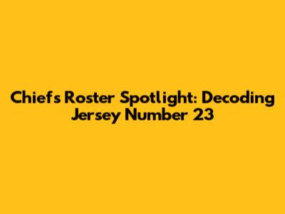 Chiefs Roster Spotlight: Decoding Jersey Number 23