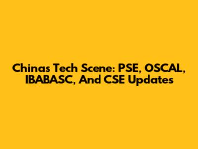 China's Tech Scene: PSE, OSCAL, IBABASC, And CSE Updates