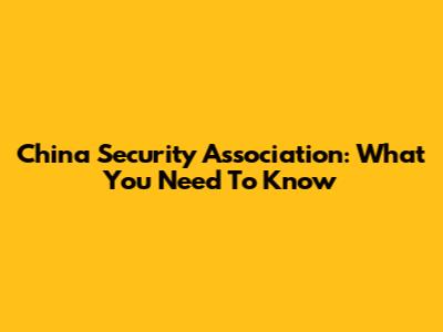 China Security Association: What You Need To Know