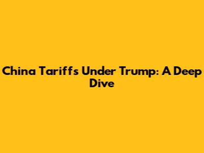 China Tariffs Under Trump: A Deep Dive