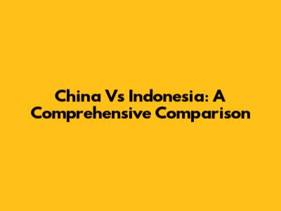 China Vs Indonesia: A Comprehensive Comparison