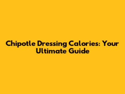 Chipotle Dressing Calories: Your Ultimate Guide
