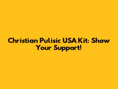 Christian Pulisic USA Kit: Show Your Support!