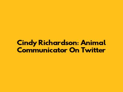 Cindy Richardson: Animal Communicator On Twitter