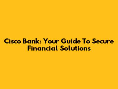 Cisco Bank: Your Guide To Secure Financial Solutions