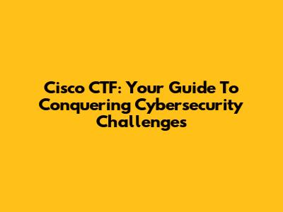Cisco CTF: Your Guide To Conquering Cybersecurity Challenges